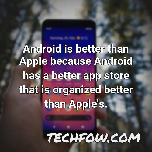 android is better than apple because android has a better app store that is organized better than apple s