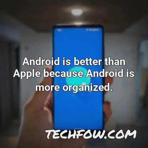 android is better than apple because android is more organized