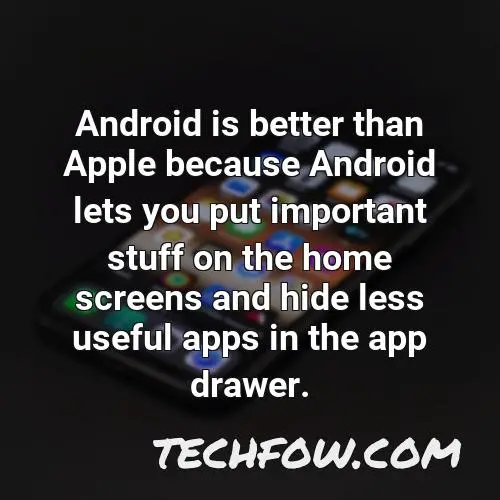 android is better than apple because android lets you put important stuff on the home screens and hide less useful apps in the app drawer