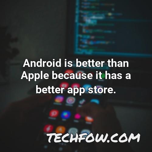 android is better than apple because it has a better app store 5