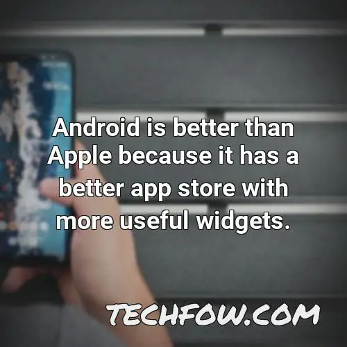 android is better than apple because it has a better app store with more useful widgets