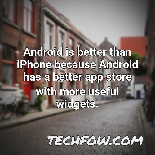android is better than iphone because android has a better app store with more useful widgets