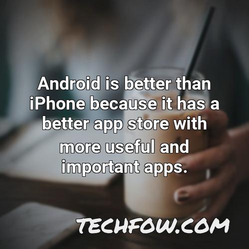 android is better than iphone because it has a better app store with more useful and important apps