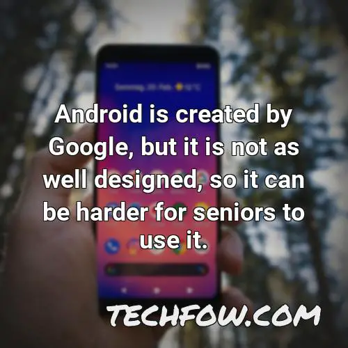 android is created by google but it is not as well designed so it can be harder for seniors to use it