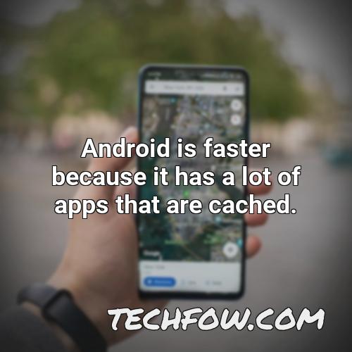 android is faster because it has a lot of apps that are cached