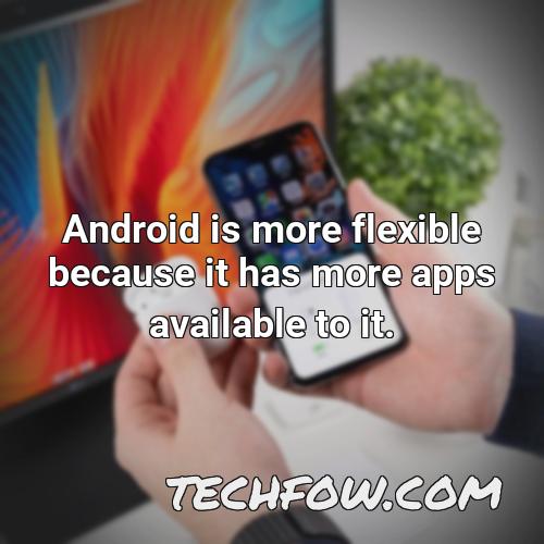 android is more flexible because it has more apps available to it