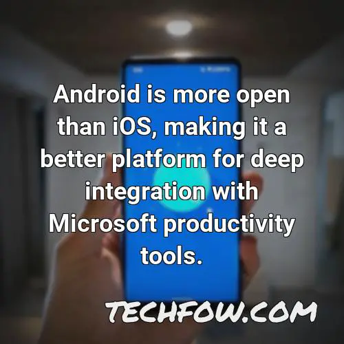android is more open than ios making it a better platform for deep integration with microsoft productivity tools