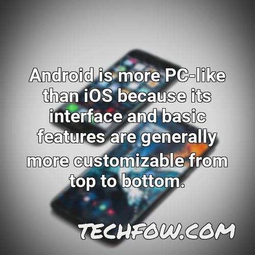 android is more pc like than ios because its interface and basic features are generally more customizable from top to bottom