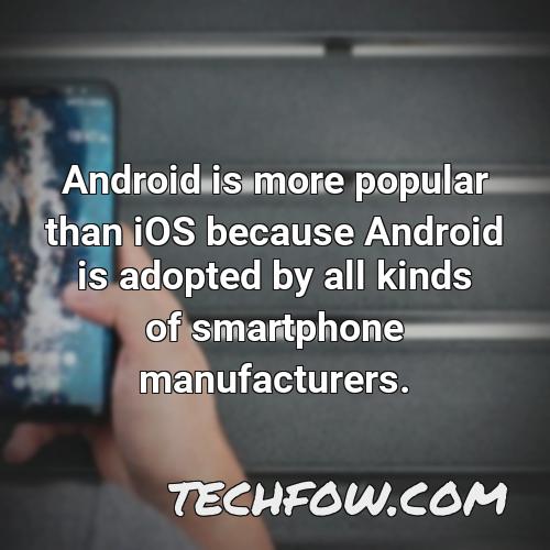 android is more popular than ios because android is adopted by all kinds of smartphone manufacturers