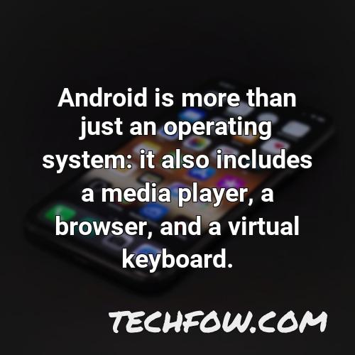 android is more than just an operating system it also includes a media player a browser and a virtual keyboard