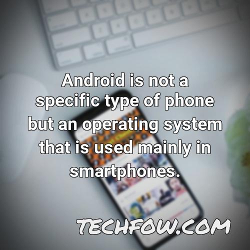 android is not a specific type of phone but an operating system that is used mainly in smartphones 1