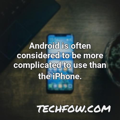 android is often considered to be more complicated to use than the iphone