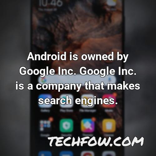 android is owned by google inc google inc is a company that makes search engines