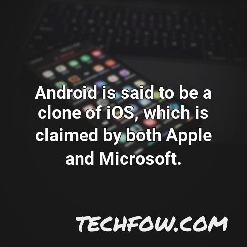 android is said to be a clone of ios which is claimed by both apple and microsoft