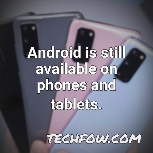 android is still available on phones and tablets