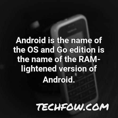 android is the name of the os and go edition is the name of the ram lightened version of android