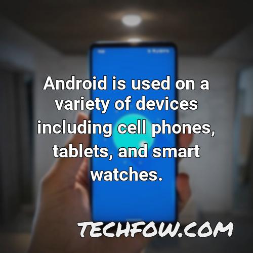 android is used on a variety of devices including cell phones tablets and smart watches