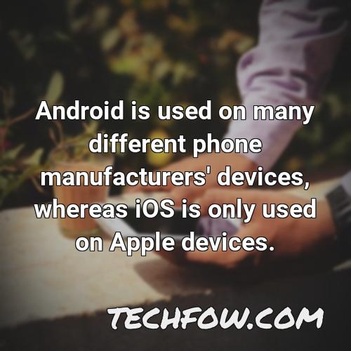 android is used on many different phone manufacturers devices whereas ios is only used on apple devices