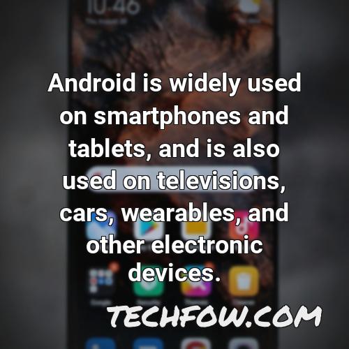 android is widely used on smartphones and tablets and is also used on televisions cars wearables and other electronic devices