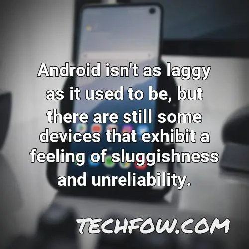 android isn t as laggy as it used to be but there are still some devices that exhibit a feeling of sluggishness and unreliability