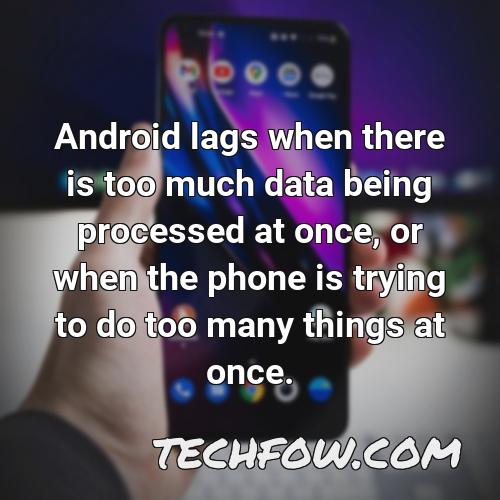 android lags when there is too much data being processed at once or when the phone is trying to do too many things at once