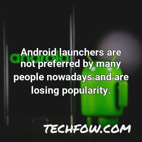android launchers are not preferred by many people nowadays and are losing popularity