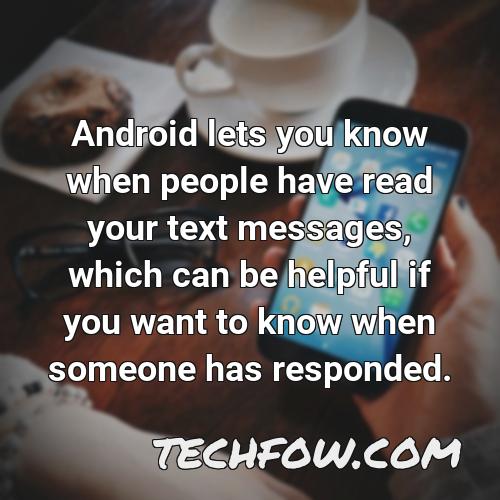 android lets you know when people have read your text messages which can be helpful if you want to know when someone has responded