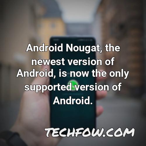 android nougat the newest version of android is now the only supported version of android