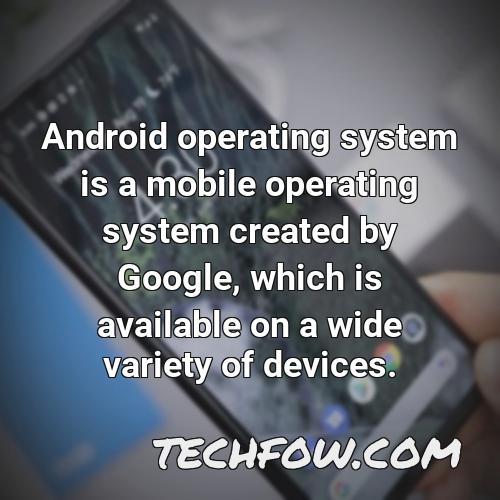 android operating system is a mobile operating system created by google which is available on a wide variety of devices