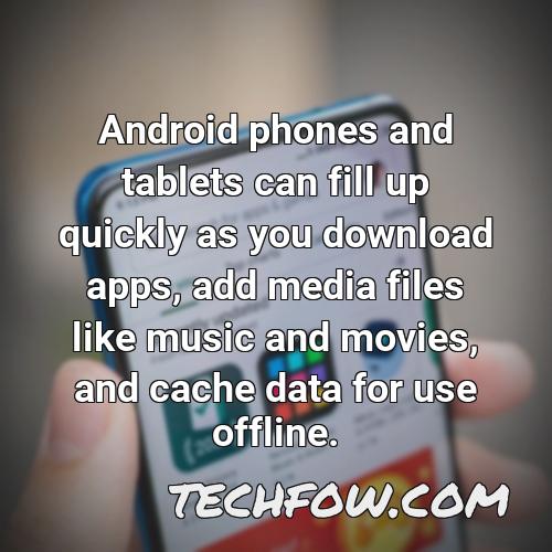 android phones and tablets can fill up quickly as you download apps add media files like music and movies and cache data for use offline 2
