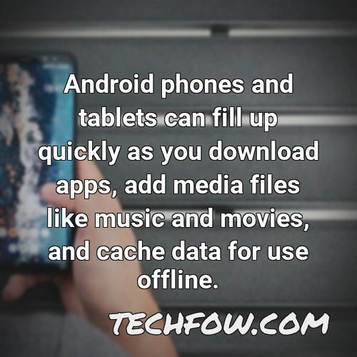 android phones and tablets can fill up quickly as you download apps add media files like music and movies and cache data for use offline 3