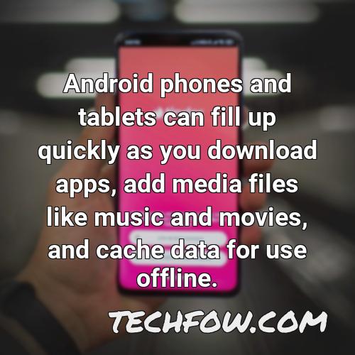 android phones and tablets can fill up quickly as you download apps add media files like music and movies and cache data for use offline 4