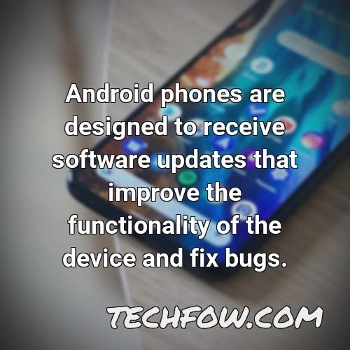 android phones are designed to receive software updates that improve the functionality of the device and fix bugs
