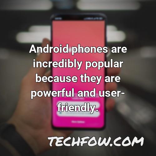 android phones are incredibly popular because they are powerful and user friendly