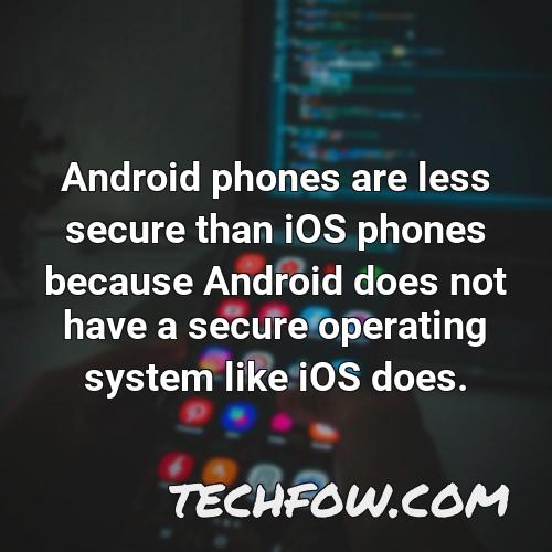 android phones are less secure than ios phones because android does not have a secure operating system like ios does