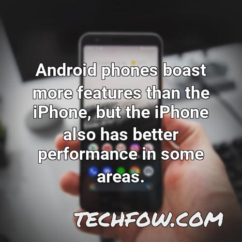android phones boast more features than the iphone but the iphone also has better performance in some areas
