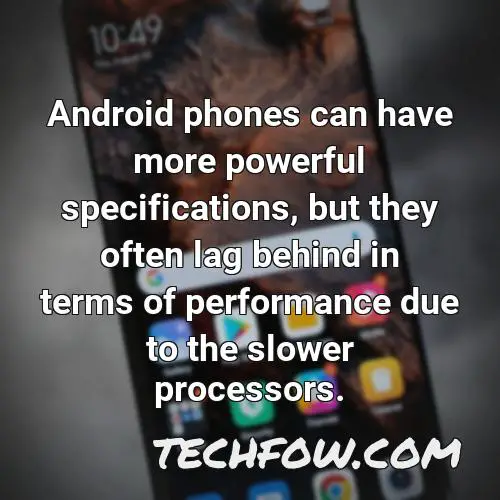 android phones can have more powerful specifications but they often lag behind in terms of performance due to the slower processors