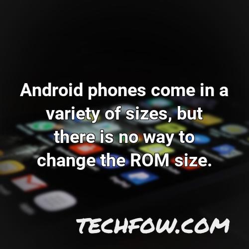 android phones come in a variety of sizes but there is no way to change the rom size