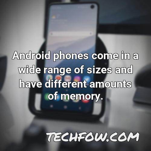 android phones come in a wide range of sizes and have different amounts of memory