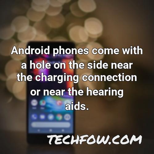 android phones come with a hole on the side near the charging connection or near the hearing aids