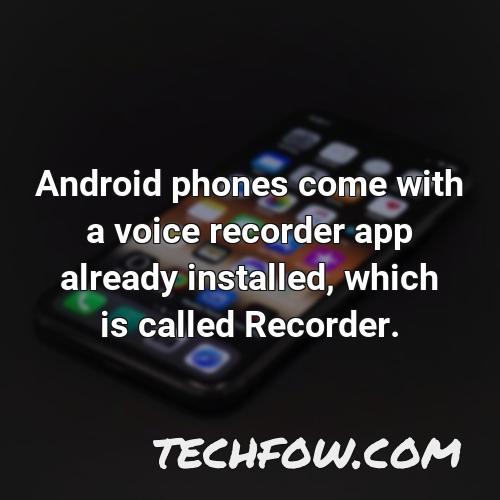android phones come with a voice recorder app already installed which is called recorder