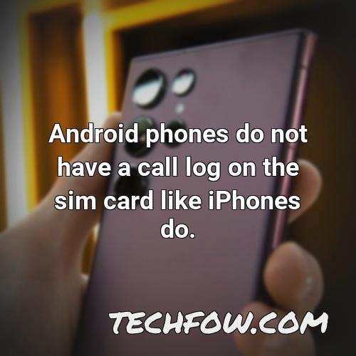 android phones do not have a call log on the sim card like iphones do