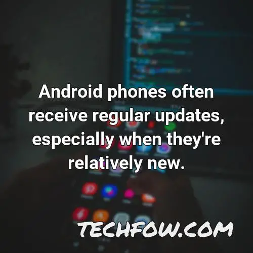 android phones often receive regular updates especially when they re relatively new