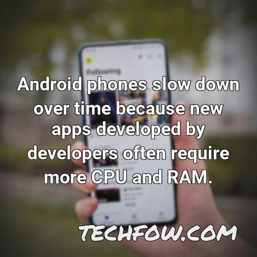 android phones slow down over time because new apps developed by developers often require more cpu and ram