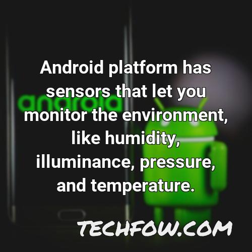 android platform has sensors that let you monitor the environment like humidity illuminance pressure and temperature