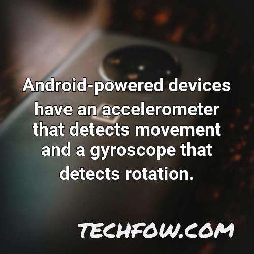 android powered devices have an accelerometer that detects movement and a gyroscope that detects rotation
