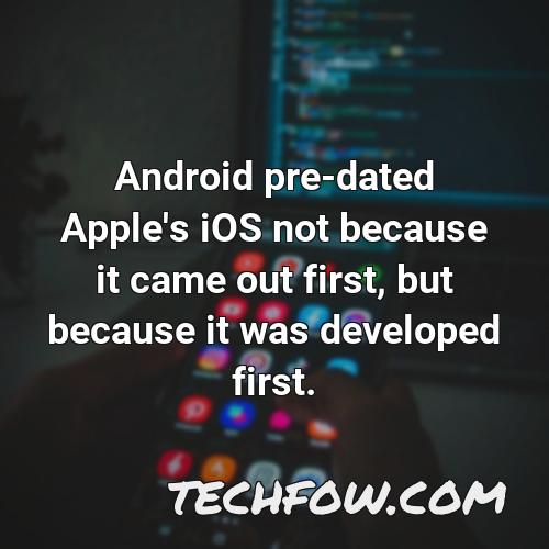 android pre dated apple s ios not because it came out first but because it was developed first