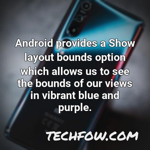 android provides a show layout bounds option which allows us to see the bounds of our views in vibrant blue and purple