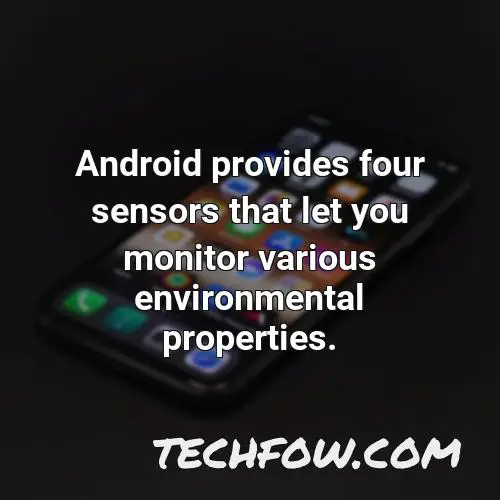 android provides four sensors that let you monitor various environmental properties