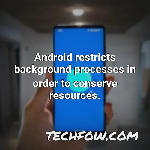 android restricts background processes in order to conserve resources
